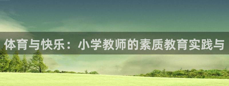 意昂33平台登录注册：体育与快乐：小学教师的素质教育实践与
