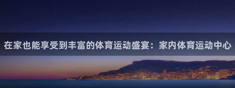 意昂3体育凯捷代理注册：在家也能享受到丰富的体育运动盛宴：家内体育运动中心