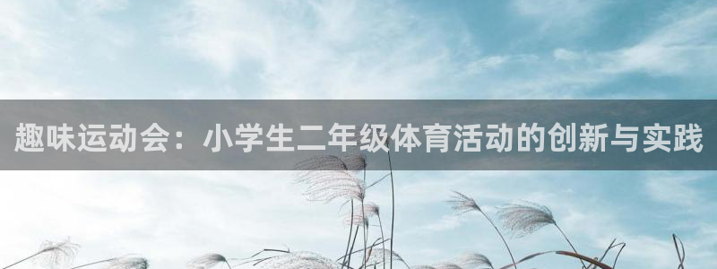 意昂3体育官网登录：趣味运动会：小学生二年级体育活动的创新与实践