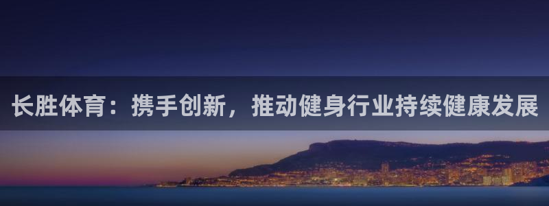 意昂3登陆：长胜体育：携手创新，推动健身行业持续健康发展