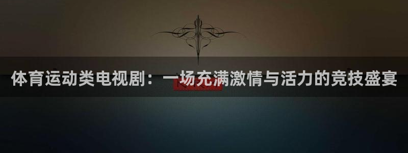意昂3体育凯捷平台代理：体育运动类电视剧：一场充满激情与活力的竞技盛宴