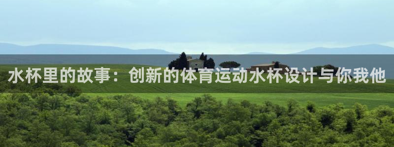意昂3体育凯捷代理注册：水杯里的故事：创新的体育运动水杯设计与你我他