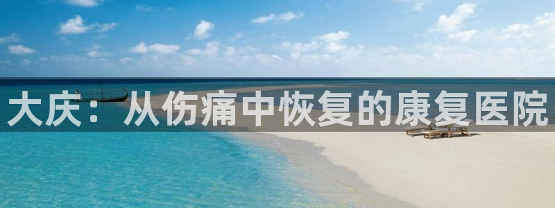 意昂3体育官网登录：大庆：从伤痛中恢复的康复医院