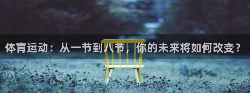 意昂3体育论坛：体育运动：从一节到八节，你的未来将如何改变？