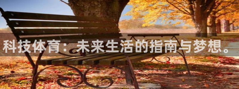 意昂3体育f开户：科技体育：未来生活的指南与梦想。