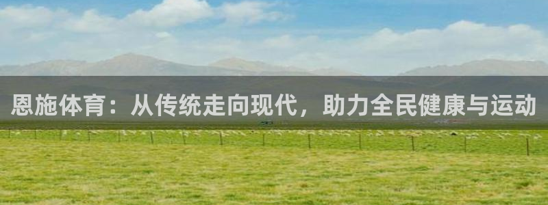 意昂34官网：恩施体育：从传统走向现代，助力全民健康与运动