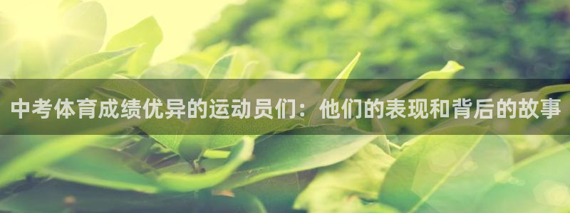 意昂3平台：中考体育成绩优异的运动员们：他们的表现和背后的故事