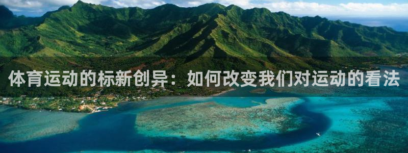 意昂3平台注册：体育运动的标新创异：如何改变我们对运动的看法