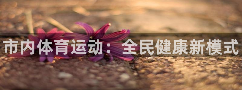 www.意昂3体育.com：市内体育运动：全民健康新模式