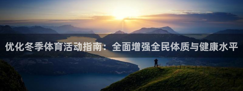 意昂3体育凯捷平台主管：优化冬季体育活动指南：全面增强全民体质与健康水平