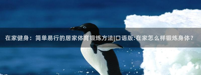 意昂3平台注册入口：在家健身：简单易行的居家体育锻炼方法|口语版:在家怎么样锻炼