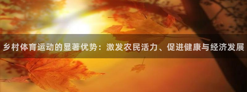 意昂3股份：乡村体育运动的显著优势：激发农民活力、促进健康与经济发展