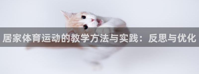 意昂32注册：居家体育运动的教学方法与实践：反思与优化