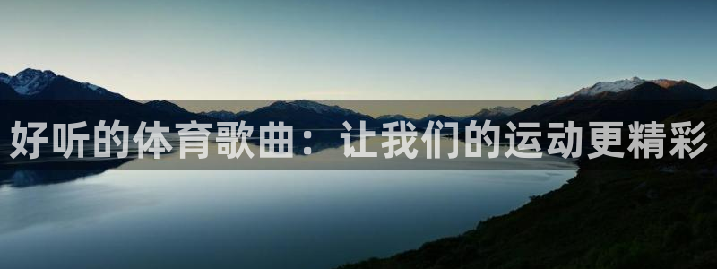 意昂3体育凯捷平台注册：好听的体育歌曲：让我们的运动更精彩